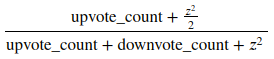 (upvote_count + z^2/2)/(upvote_count + downvote_count + z^2)